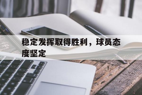 关于稳定发挥取得胜利，球员态度坚定的信息