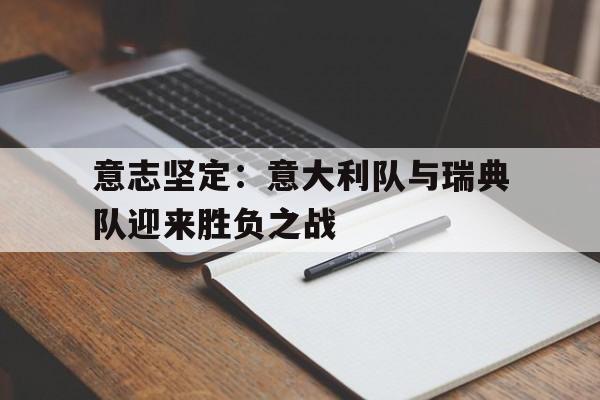 关于意志坚定：意大利队与瑞典队迎来胜负之战的信息
