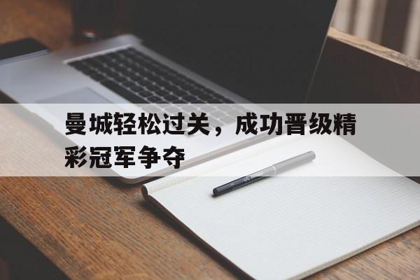 包含曼城轻松过关，成功晋级精彩冠军争夺的词条