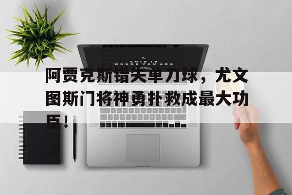 阿贾克斯错失单刀球，尤文图斯门将神勇扑救成最大功臣！