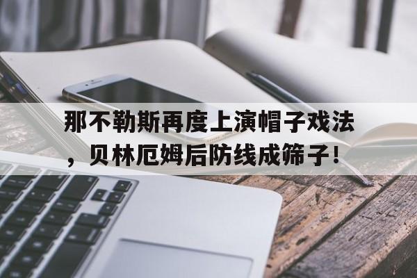 那不勒斯再度上演帽子戏法，贝林厄姆后防线成筛子！那不勒斯 外号